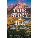 The True Story of Bill: Keys to Living a Happy, Healthy, and Prosperous Life