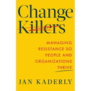 Change Killers: Managing Resistance So People and Organizations Thrive