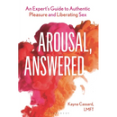 Arousal, Answered: An Expert's Guide to Authentic Pleasure and Liberating Sex