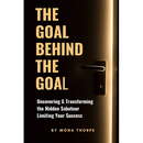 The Goal Behind The Goal: Uncovering & Transforming The Hidden Saboteur Limiting Your Success