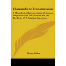 Clairaudient Transmission: A Metaphysical Interpretation Of Genius, Inspiration And The Creative Act, On The Basis Of A Singular Experience