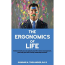 The Ergonomics of Life: Enhancements you can apply to your life in stress-management, your body, your time, money, leadership and more
