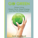 Go Green: Green Living: Green Facts, Green Energy And Tips For Going Green