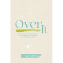 Over It: How to Overcome When You Are Overwhelmed, Overworked, and Underappreciated