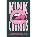 Kink Curious: A Guide to Exploring Your Kinks, Dispelling Shame, and Staying Safe
