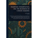 Dairying Exemplified, or, The Business of Cheese-making