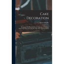 Cake Decoration: Illustrated With Photographically Reproduced Full Sized Engravings Of Designs Of Cake Tops, Sides And Ornaments