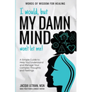 I Would, but My DAMN MIND Won't Let Me!: A Simple Guide to Help You Understand and Manage Your Complex Thoughts and Feelings