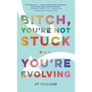 Bitch, You're Not Stuck...You're Evolving