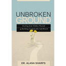 Unbroken Ground: Healing from Hidden Wounds and Building Unshakeable Self-Worth