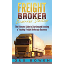 Freight Broker Business Startup: The Ultimate Guide to Starting and Running a Trucking Freight Brokerage Business