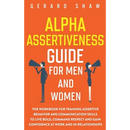 Alpha Assertiveness Guide for Men and Women: The Workbook for Training Assertive Behavior and Communication Skills to Live Bold, Command Respect and G