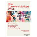 How Currency Markets Work: An Insider's Guide to a System Driven by Geopolitics and Trader Psychology