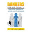 Bankers, Hug Your Customers: A Guide to Every Banker to Delight Customers, Employees, and Colleagues