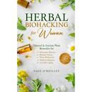 Herbal Biohacking for Women: Natural & Ancient Plant Remedies for Hormone Balance, Mental Clarity, Stress Reduction, Immune Support and Graceful Aging
