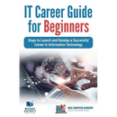IT Career Guide for Beginners: Steps to Launch and Develop a Successful Career in Information Technology