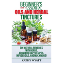 Beginner's Guide to Essential Oils and Herbal Tinctures: DIY Natural Remedies with Herbs, Aromatherapy Recipes, Infused Oils, and Much More!