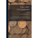 The Law-dictionary: Explaining The Rise, Progress And Present State Of The British Law: Defining And Interpreting The Terms Or Words Of Ar