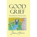 Good Grief: Celebrate Your Life