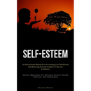 Self-Esteem: An Instructional Manual For Overcoming Low Self-Esteem And Resolving Internal Conflicts To Restore Confidence (Optimal Approaches For Att