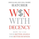 Win With Decency: How to Use Your Better Angels for Better Business