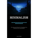 Minimalism: Efficient Home Decor Strategies For Tackling Clutter And Simplifying Your Living Space (The Indispensable Manual For Streamlining Your Hou