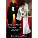 Straight Wives, Shattered Lives Volume 3: True Stories of Women Married to Gay and Bisexual Men