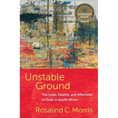 Unstable Ground: The Lives, Deaths, and Afterlives of Gold in South Africa