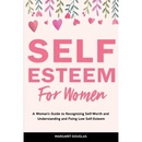 Self-Esteem for Women: A Woman's Guide to Recognizing Self-Worth and Understanding and Fixing Low Self-Esteem