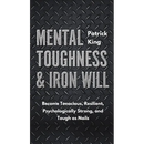 Mental Toughness & Iron Will: Become Tenacious, Resilient, Psychologically Strong, and Tough as Nails