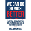 We Can Do So Much Better: Practical, Common-Sense Solutions for America's Biggest Challenges