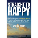 Straight to Happy: Discovering the Power of Choice to Maximize Your Life