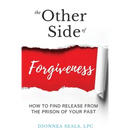 The Other Side of Forgiveness: How To Find Release From The Prison Of Your Past