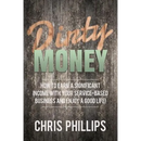 Dirty Money: How to Earn a Significant Income with Your Service-Based Business and Enjoy a Good Life!