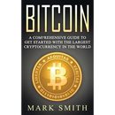Bitcoin: A Comprehensive Guide To Get Started With the Largest Cryptocurrency in the World