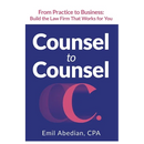 Counsel to Counsel: From Practice to Business Build the Law Firm That Works for You