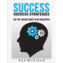 Success: Success Strategies: The Top 100 Best Ways To Be Successful