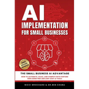 AI Implementation for Small Businesses: The Small Business AI Advantage - How to Automate, Scale, and Compete with Fortune 500s Using Free and Low-Cos