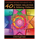 Coloring Books For Adults Volume 5: 40 Stress Relieving And Relaxing Patterns