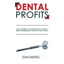 Dental Profits: How To Multiply Your Dental Practice Revenue Without Multiplying The Number Of New Patients