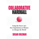 Collaborative Hardball: Using the Power of a New Negotiation as Women to Change the World