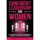 Confident Leadership for Women: 7 Essential Leadership Skills to Build Authority with Authenticity, Overcome Imposter Syndrome, Cultivate Trust, and L