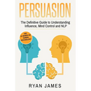 Persuasion: The Definitive Guide to Understanding Influence, Mindcontrol and NLP (Persuasion Series) (Volume 1)