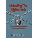 Unlocking the Digital Code: A Guide to Strategically Master Social Media Marketing