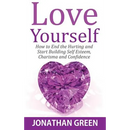 Love Yourself: How to End the Hurting and Start Building Self Esteem, Charisma and Confidence