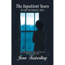 The Inpatient Years: To My Husband, Bill