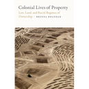 Colonial Lives of Property: Law, Land, and Racial Regimes of Ownership