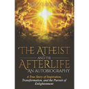 The Atheist and the Afterlife - an Autobiography: A True Story of Inspiration, Transformation, and the Pursuit of Enlightenment