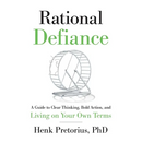 Rational Defiance: A Guide to Clear Thinking, Bold Action, and Living on Your Own Terms