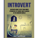 Introvert: Discover How To Use Your Inner Strengths To Thrive And Flourish In The Modern World